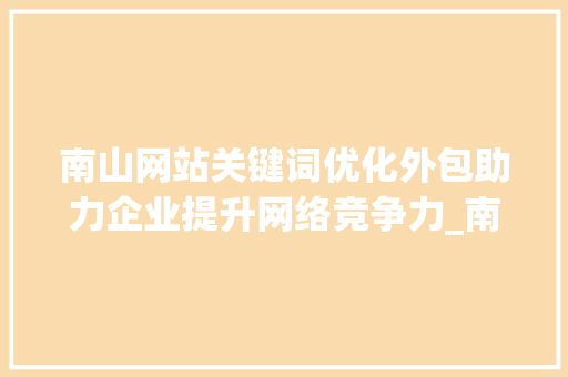南山网站关键词优化外包助力企业提升网络竞争力_南山网站关键词优化外包