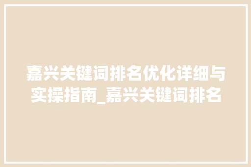 嘉兴关键词排名优化详细与实操指南_嘉兴关键词排名优化流程