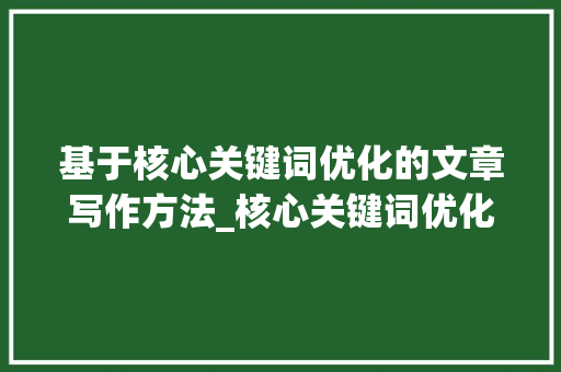 基于核心关键词优化的文章写作方法_核心关键词优化怎么做好