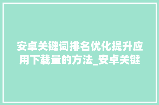 安卓关键词排名优化提升应用下载量的方法_安卓关键词排名优化