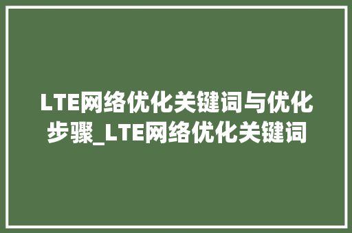 LTE网络优化关键词与优化步骤_LTE网络优化关键词