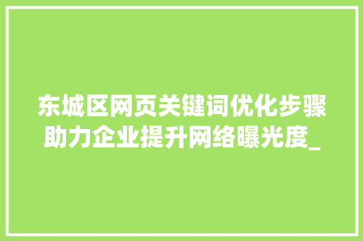 东城区网页关键词优化步骤助力企业提升网络曝光度_东城网页关键词优化