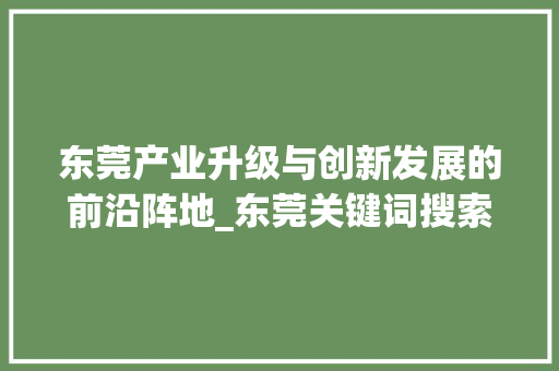 东莞产业升级与创新发展的前沿阵地_东莞关键词搜索优化