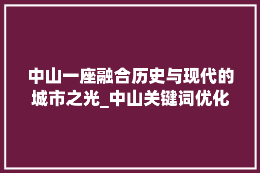 中山一座融合历史与现代的城市之光_中山关键词优化效果