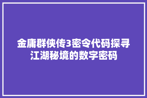 金庸群侠传3密令代码探寻江湖秘境的数字密码