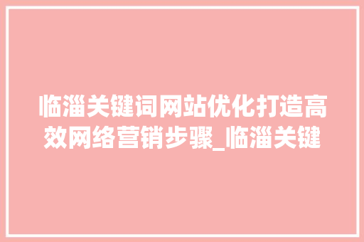 临淄关键词网站优化打造高效网络营销步骤_临淄关键词网站优化