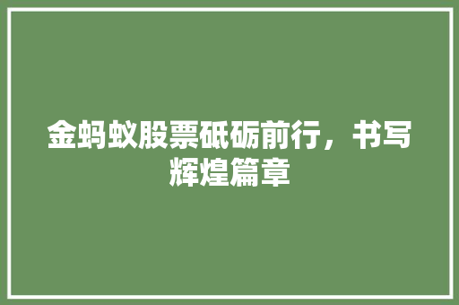 金蚂蚁股票砥砺前行，书写辉煌篇章