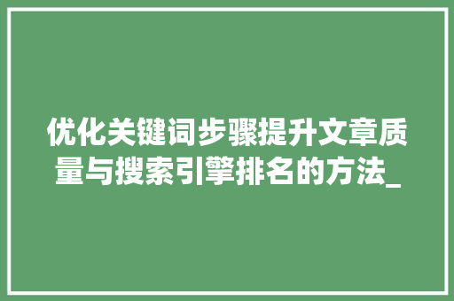 优化关键词步骤提升文章质量与搜索引擎排名的方法_优化的关键词怎么设置