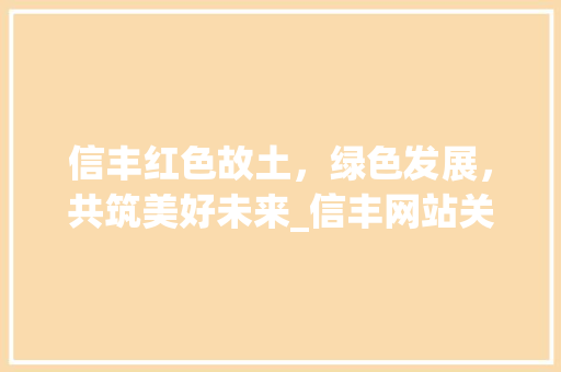 信丰红色故土，绿色发展，共筑美好未来_信丰网站关键词优化