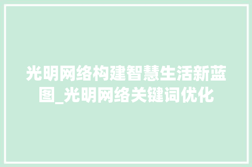 光明网络构建智慧生活新蓝图_光明网络关键词优化  第1张
