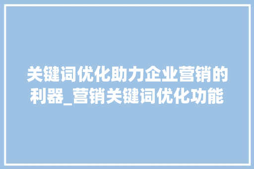 关键词优化助力企业营销的利器_营销关键词优化功能