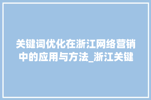 关键词优化在浙江网络营销中的应用与方法_浙江关键词优化是什么