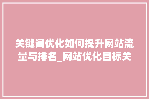 关键词优化如何提升网站流量与排名_网站优化目标关键词