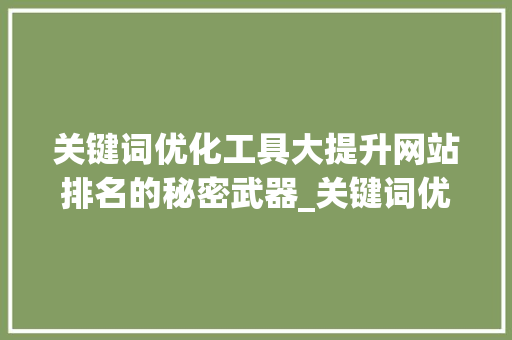 关键词优化工具大提升网站排名的秘密武器_关键词优化有哪些软件