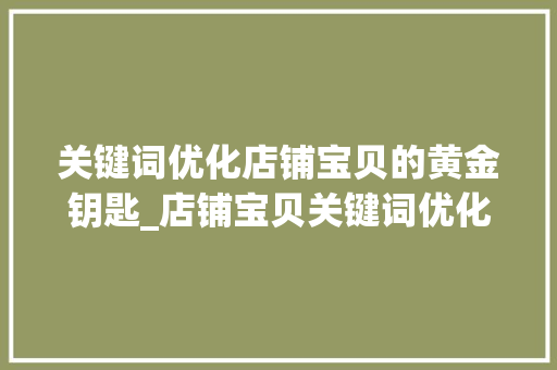 关键词优化店铺宝贝的黄金钥匙_店铺宝贝关键词优化