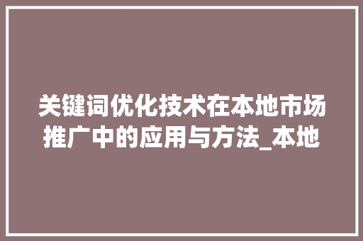 关键词优化技术在本地市场推广中的应用与方法_本地关键词优化技术