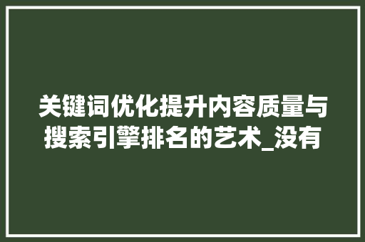 关键词优化提升内容质量与搜索引擎排名的艺术_没有排名的关键词优化