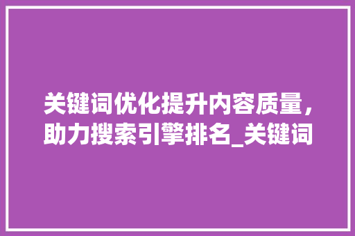 关键词优化提升内容质量，助力搜索引擎排名_关键词的适用和优化