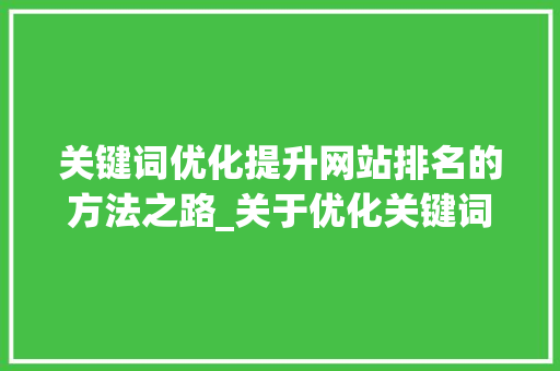 关键词优化提升网站排名的方法之路_关于优化关键词排名
