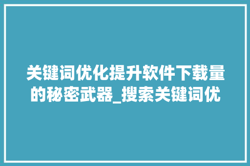 关键词优化提升软件下载量的秘密武器_搜索关键词优化软件下载