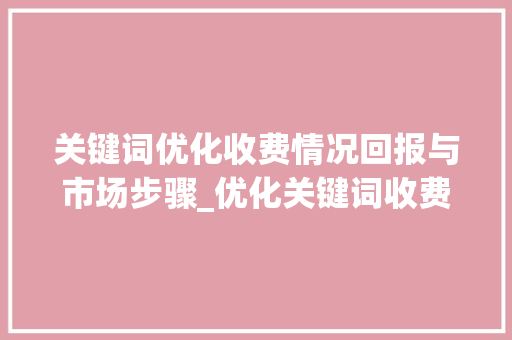 关键词优化收费情况回报与市场步骤_优化关键词收费情况