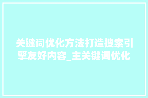 关键词优化方法打造搜索引擎友好内容_主关键词优化方法
