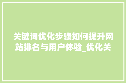 关键词优化步骤如何提升网站排名与用户体验_优化关键词排名软
