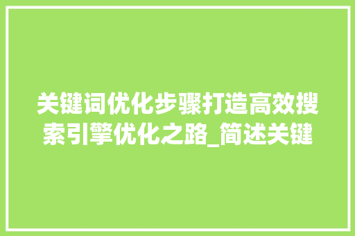关键词优化步骤打造高效搜索引擎优化之路_简述关键词优化步骤