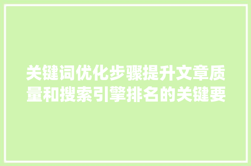 关键词优化步骤提升文章质量和搜索引擎排名的关键要素_关键词优化要注意哪些