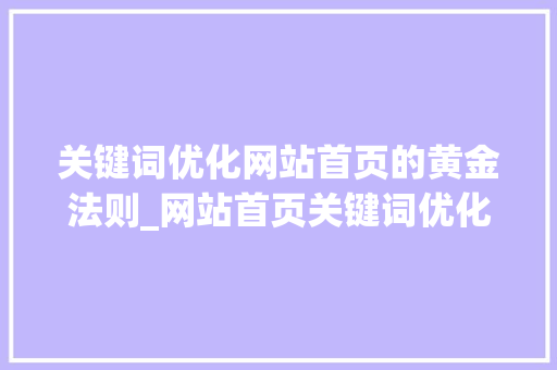 关键词优化网站首页的黄金法则_网站首页关键词优化s