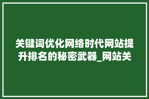 关键词优化网络时代网站提升排名的秘密武器_网站关键词优化效果佳