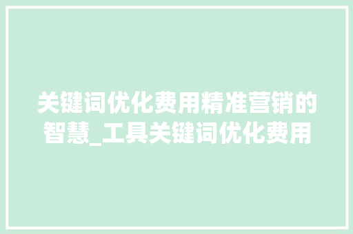 关键词优化费用精准营销的智慧_工具关键词优化费用