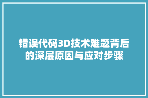 错误代码3D技术难题背后的深层原因与应对步骤