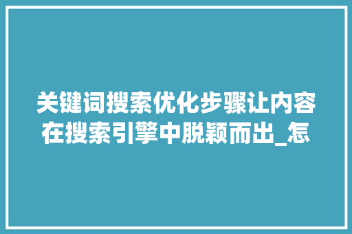关键词搜索优化步骤让内容在搜索引擎中脱颖而出_怎样做关键词搜索优化