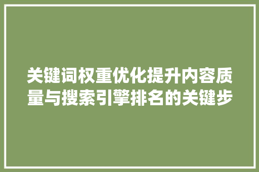关键词权重优化提升内容质量与搜索引擎排名的关键步骤_优化关键词的权重