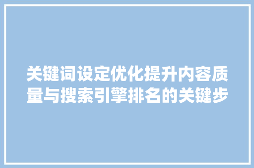 关键词设定优化提升内容质量与搜索引擎排名的关键步骤_关键词设定优化是什么