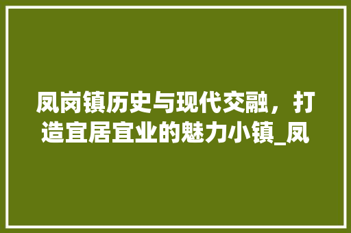 凤岗镇历史与现代交融，打造宜居宜业的魅力小镇_凤岗镇关键词优化