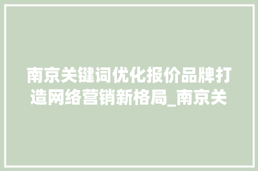 南京关键词优化报价品牌打造网络营销新格局_南京关键词优化报价品牌