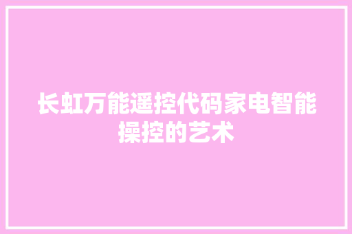 长虹万能遥控代码家电智能操控的艺术