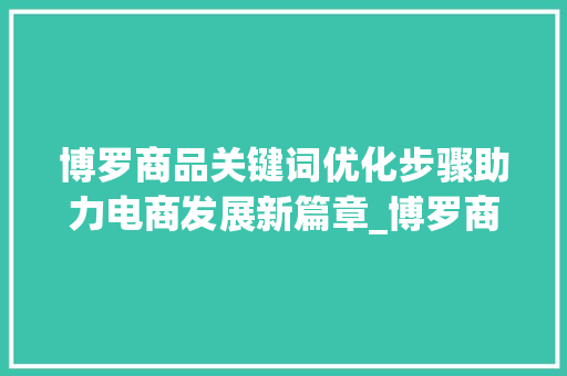 博罗商品关键词优化步骤助力电商发展新篇章_博罗商品关键词优化