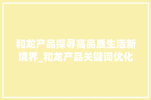 和龙产品探寻高品质生活新境界_和龙产品关键词优化  第1张