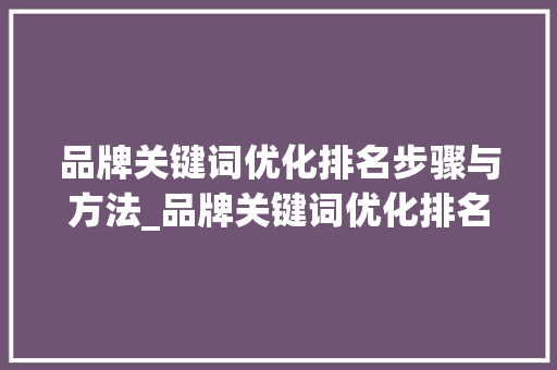 品牌关键词优化排名步骤与方法_品牌关键词优化排名