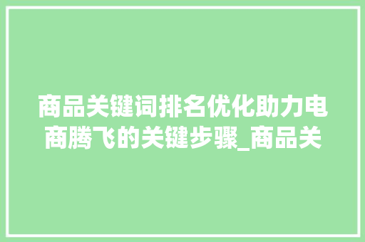 商品关键词排名优化助力电商腾飞的关键步骤_商品关键词排名优化