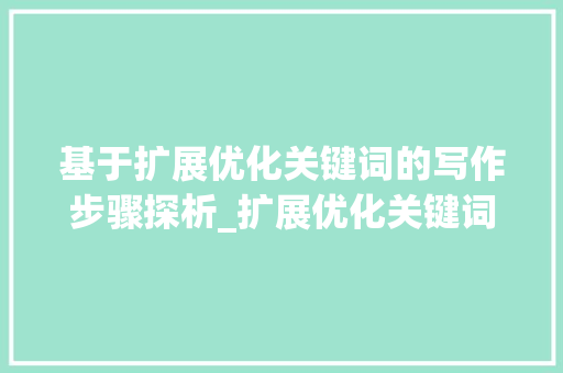基于扩展优化关键词的写作步骤探析_扩展优化关键词怎么写