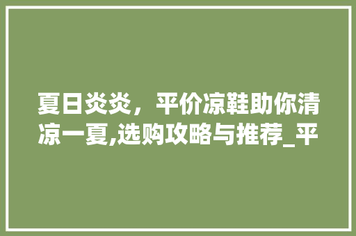 夏日炎炎，平价凉鞋助你清凉一夏,选购攻略与推荐_平价凉鞋搜索关键词优化