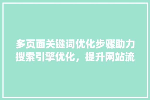 多页面关键词优化步骤助力搜索引擎优化，提升网站流量_多个页面同时优化关键词