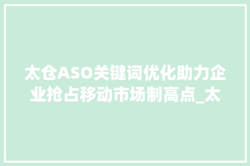 太仓ASO关键词优化助力企业抢占移动市场制高点_太仓aso关键词优化