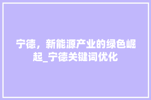 宁德，新能源产业的绿色崛起_宁德关键词优化