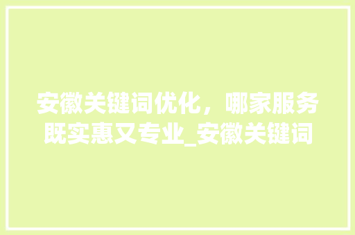 安徽关键词优化，哪家服务既实惠又专业_安徽关键词优化哪家便宜