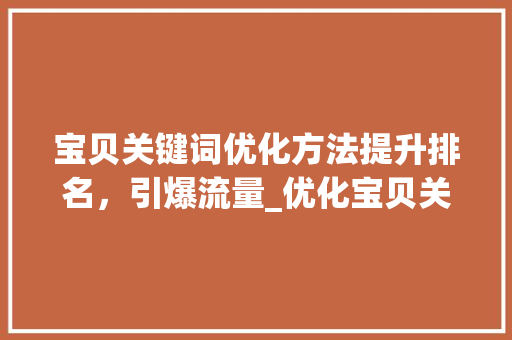 宝贝关键词优化方法提升排名，引爆流量_优化宝贝关键词排名
